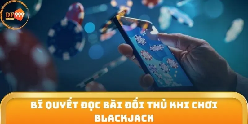 Bí quyết đọc bài đối thủ khi chơi Blackjack