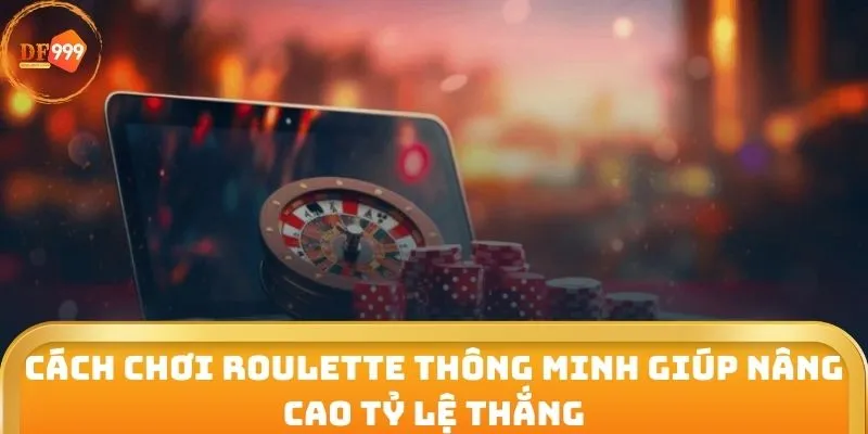 Cách Chơi Roulette Thông Minh Giúp Nâng Cao Tỷ Lệ Thắng