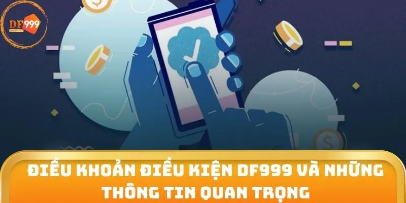 Điều khoản điều kiện DF999 và những thông tin quan trọng