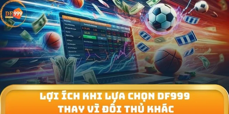 Lợi ích khi lựa chọn DF999 thay vì đối thủ khác