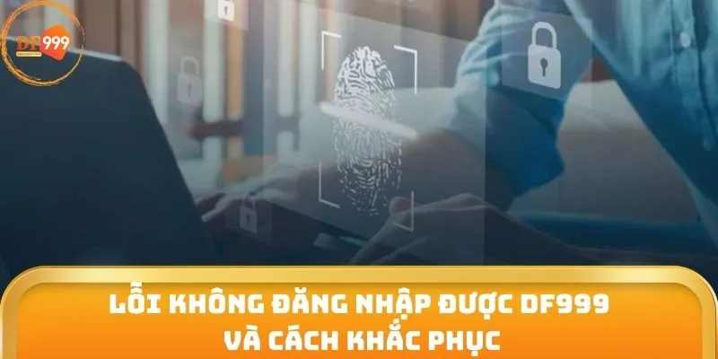 Lỗi không đăng nhập được DF999 và cách khắc phục