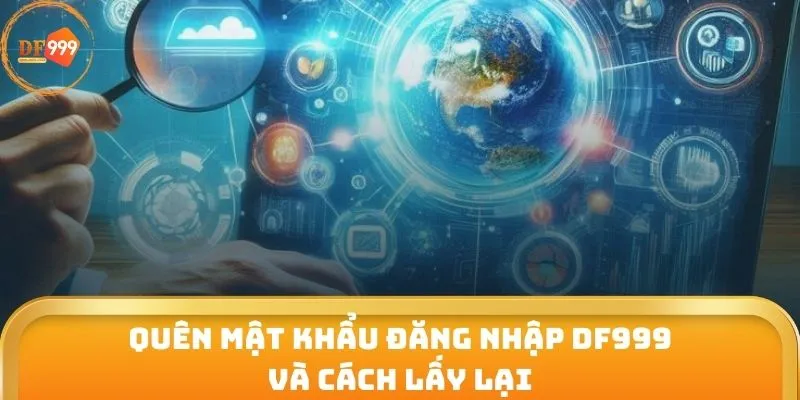 Quên mật khẩu đăng nhập DF999 và cách lấy lại 