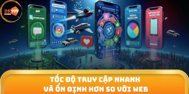 Tốc độ truy cập nhanh và ổn định hơn so với web